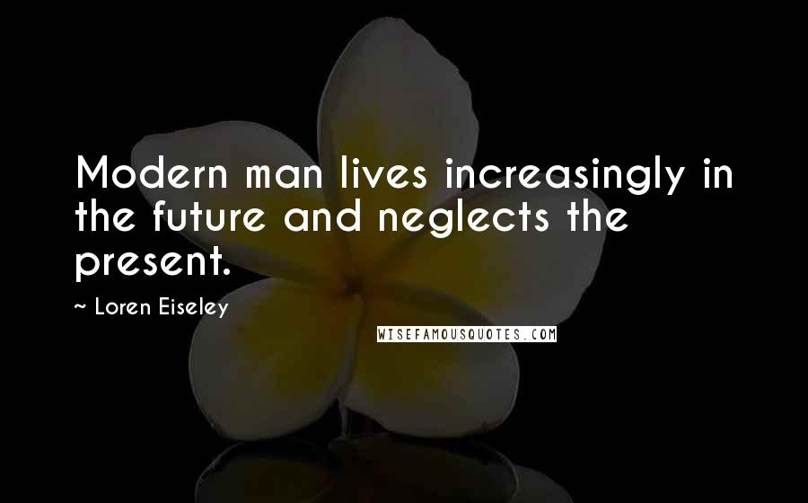 Loren Eiseley Quotes: Modern man lives increasingly in the future and neglects the present.