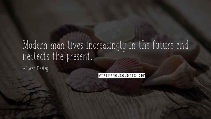 Loren Eiseley Quotes: Modern man lives increasingly in the future and neglects the present.