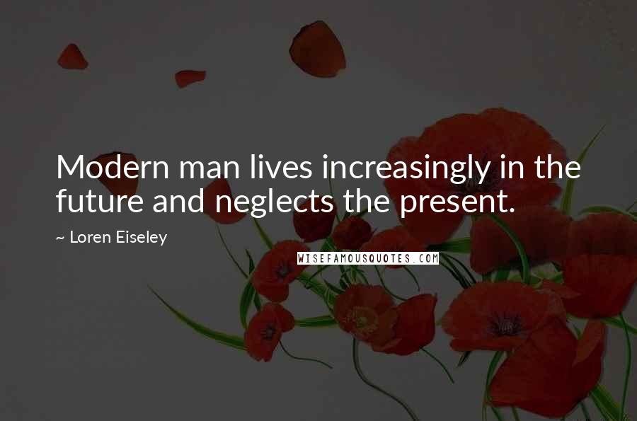 Loren Eiseley Quotes: Modern man lives increasingly in the future and neglects the present.