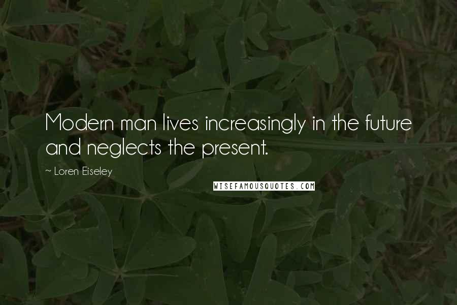 Loren Eiseley Quotes: Modern man lives increasingly in the future and neglects the present.