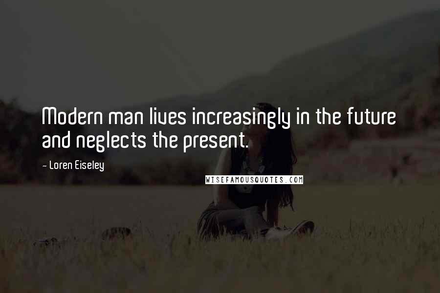 Loren Eiseley Quotes: Modern man lives increasingly in the future and neglects the present.