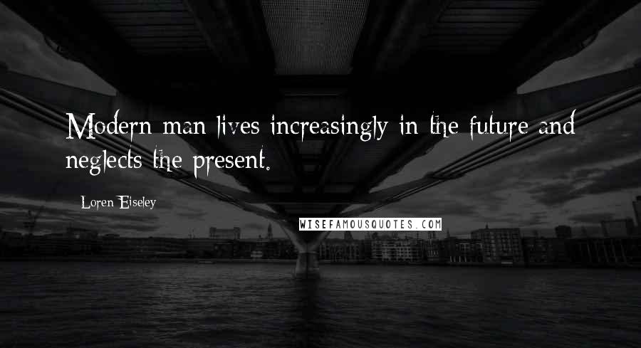 Loren Eiseley Quotes: Modern man lives increasingly in the future and neglects the present.