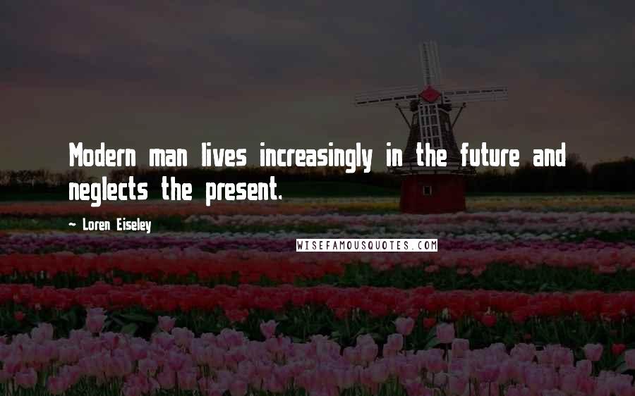 Loren Eiseley Quotes: Modern man lives increasingly in the future and neglects the present.