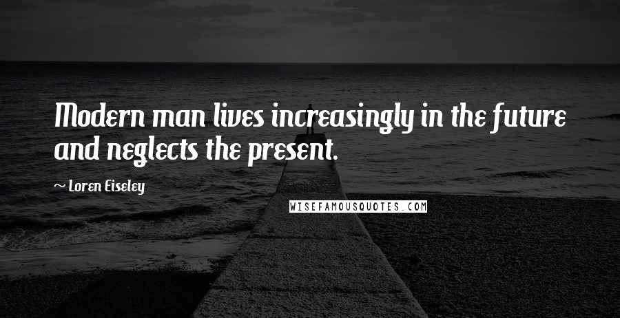 Loren Eiseley Quotes: Modern man lives increasingly in the future and neglects the present.