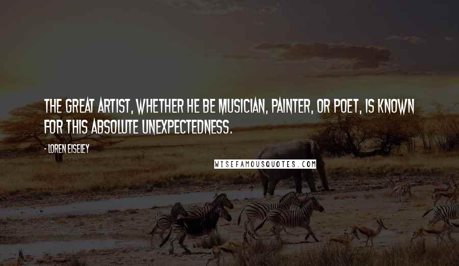 Loren Eiseley Quotes: The great artist, whether he be musician, painter, or poet, is known for this absolute unexpectedness.