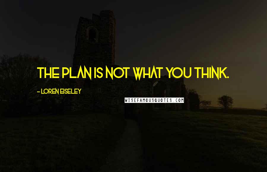 Loren Eiseley Quotes: The plan is not what you think.