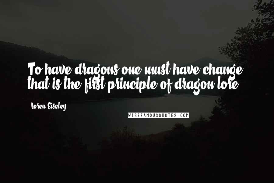 Loren Eiseley Quotes: To have dragons one must have change; that is the first principle of dragon lore.