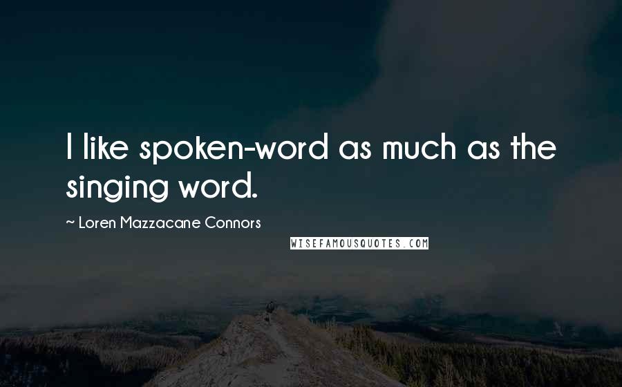 Loren Mazzacane Connors Quotes: I like spoken-word as much as the singing word.