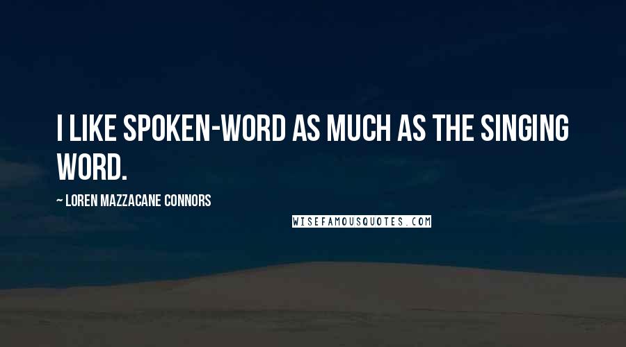 Loren Mazzacane Connors Quotes: I like spoken-word as much as the singing word.