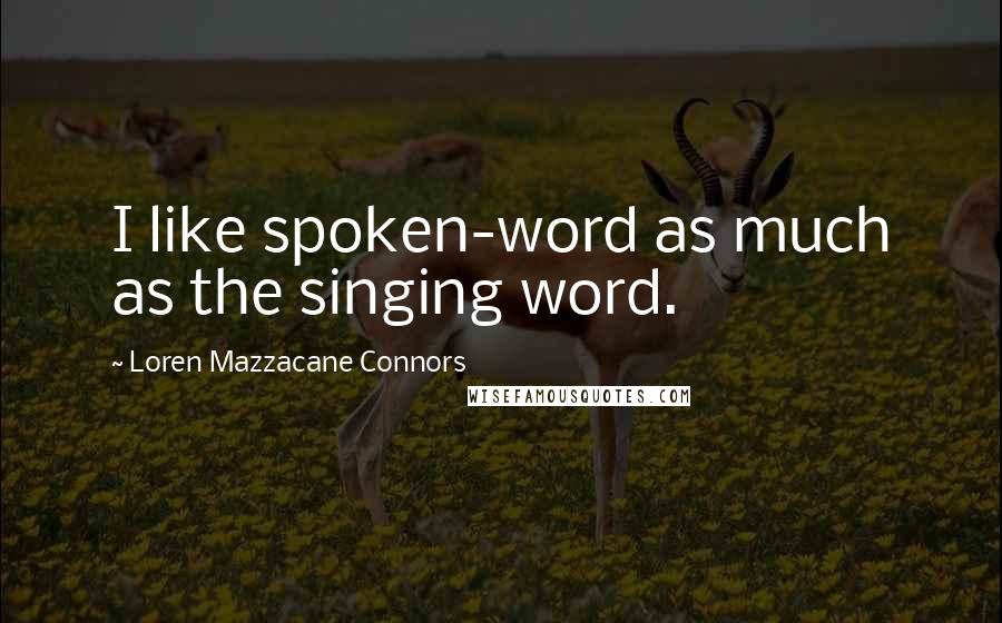 Loren Mazzacane Connors Quotes: I like spoken-word as much as the singing word.