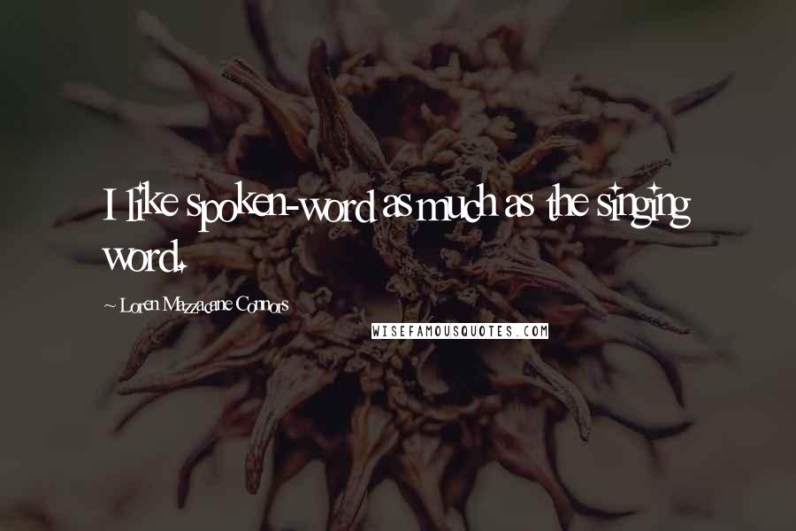 Loren Mazzacane Connors Quotes: I like spoken-word as much as the singing word.