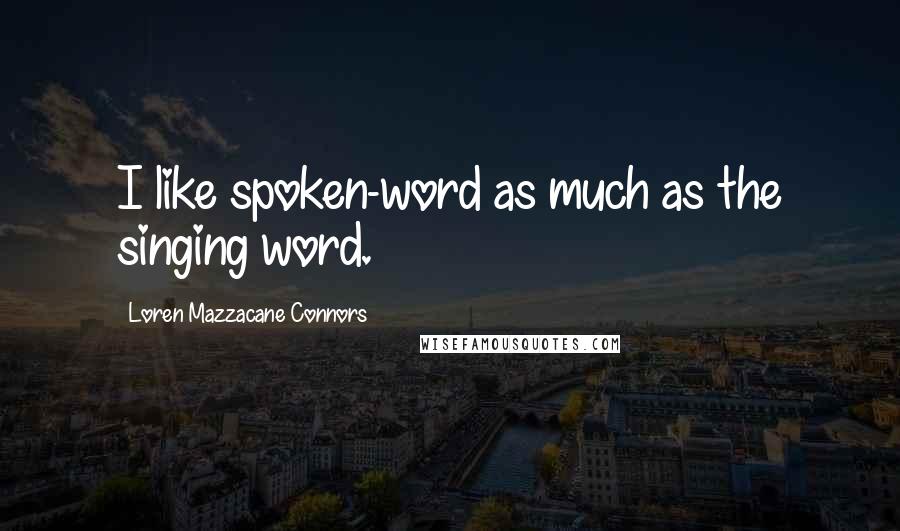 Loren Mazzacane Connors Quotes: I like spoken-word as much as the singing word.