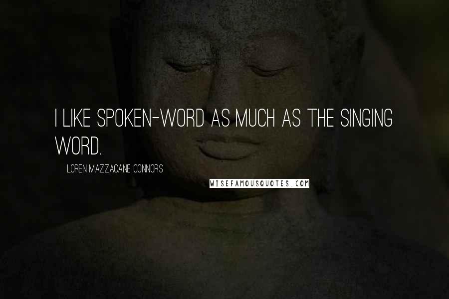 Loren Mazzacane Connors Quotes: I like spoken-word as much as the singing word.