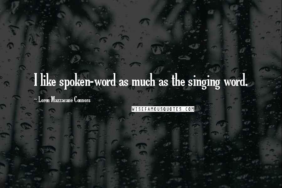 Loren Mazzacane Connors Quotes: I like spoken-word as much as the singing word.