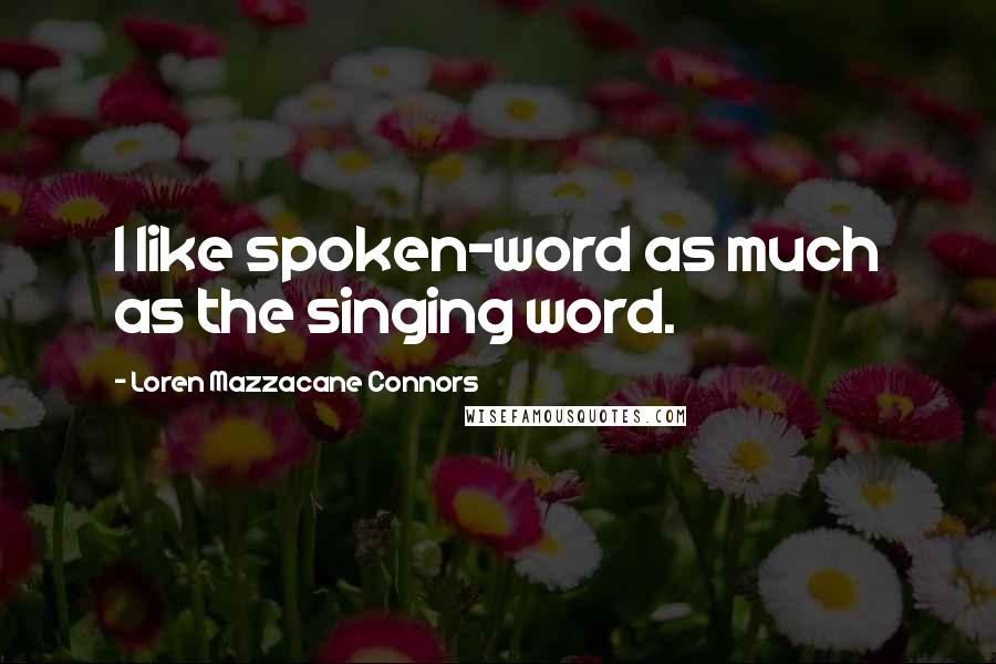 Loren Mazzacane Connors Quotes: I like spoken-word as much as the singing word.