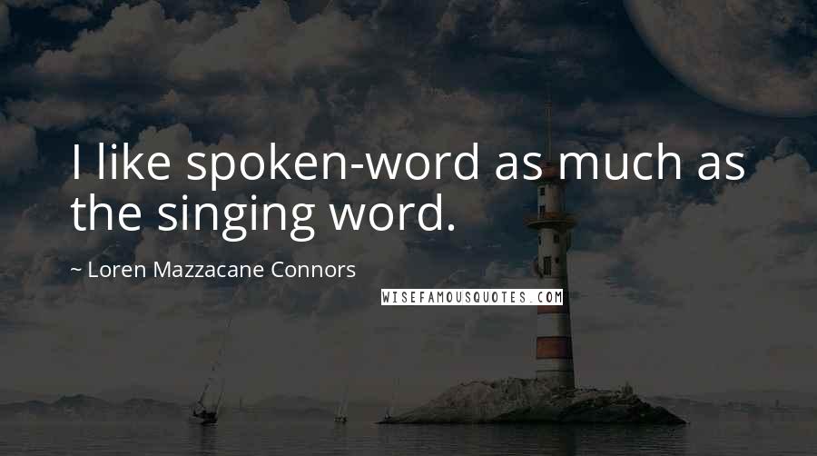 Loren Mazzacane Connors Quotes: I like spoken-word as much as the singing word.