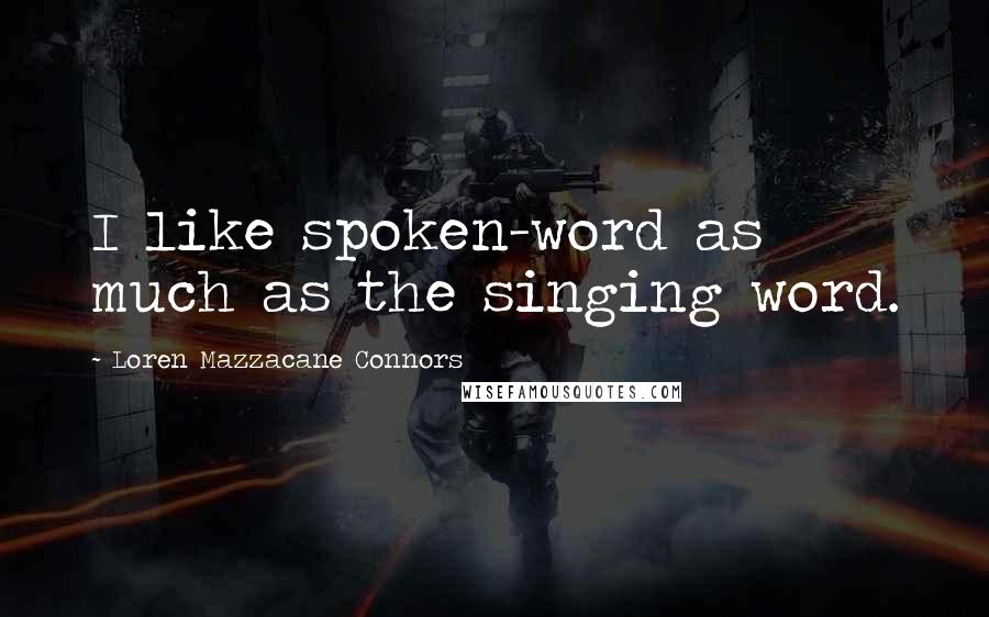 Loren Mazzacane Connors Quotes: I like spoken-word as much as the singing word.