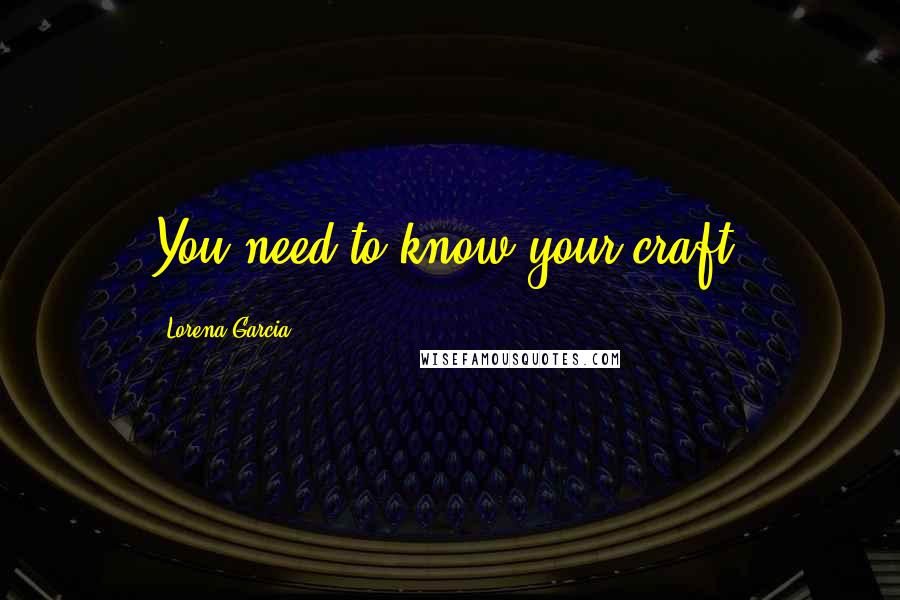 Lorena Garcia Quotes: You need to know your craft.