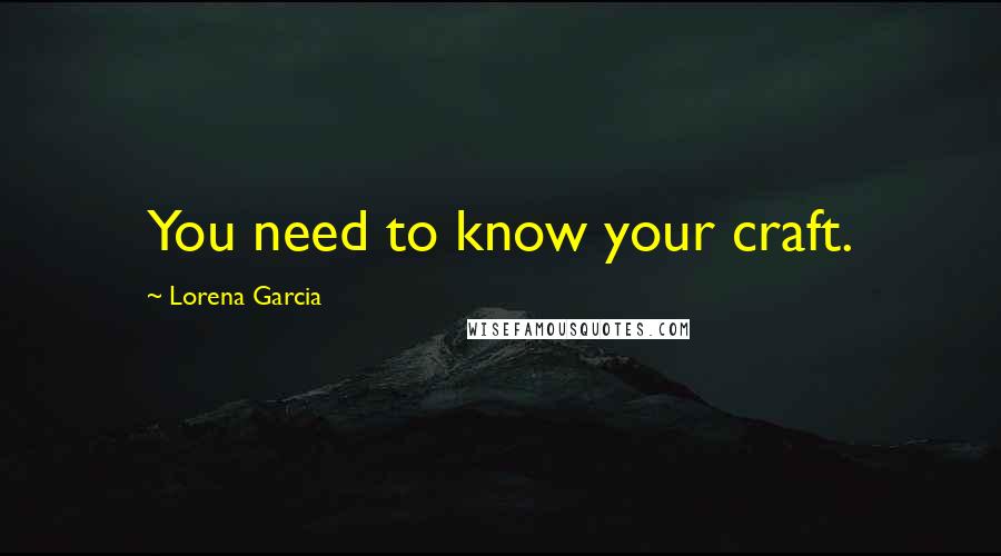 Lorena Garcia Quotes: You need to know your craft.