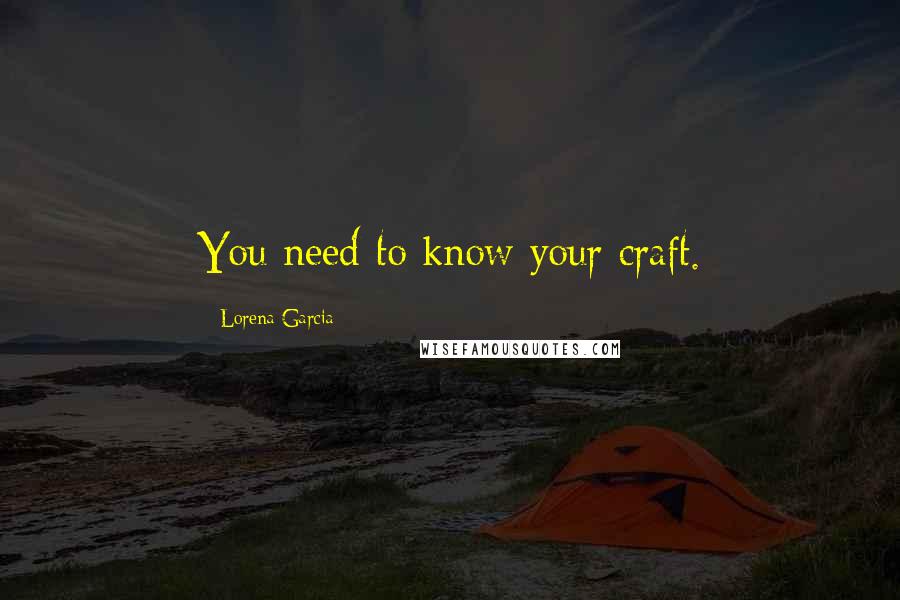 Lorena Garcia Quotes: You need to know your craft.