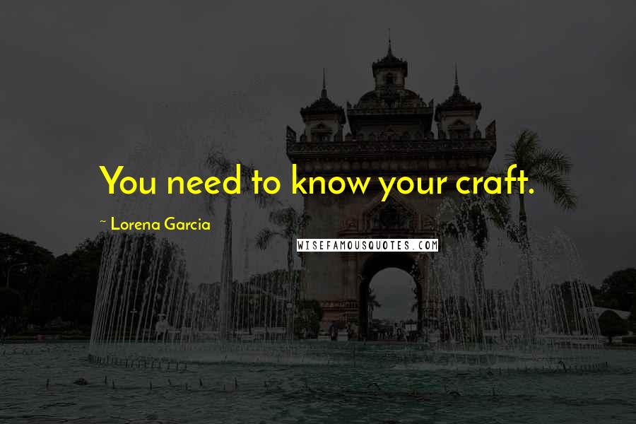 Lorena Garcia Quotes: You need to know your craft.