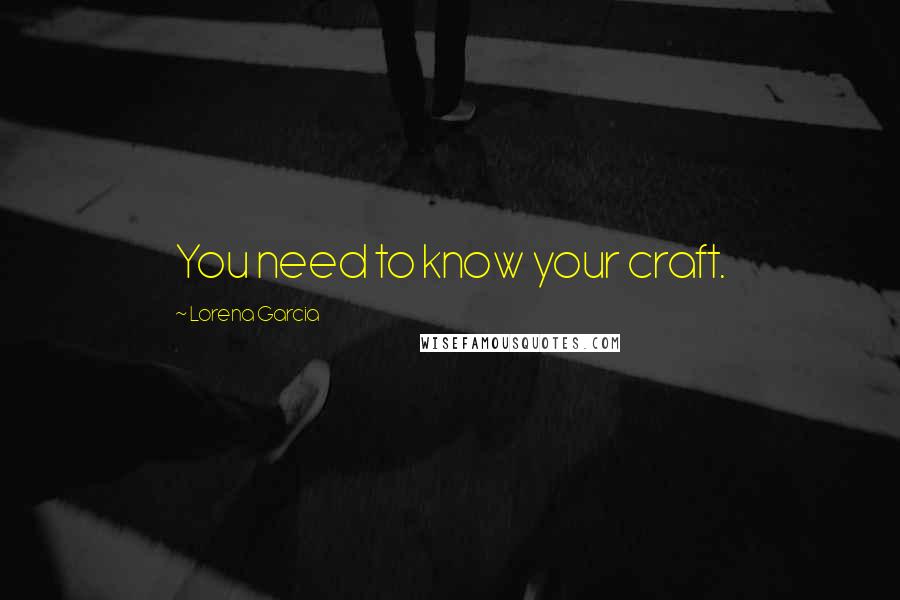 Lorena Garcia Quotes: You need to know your craft.