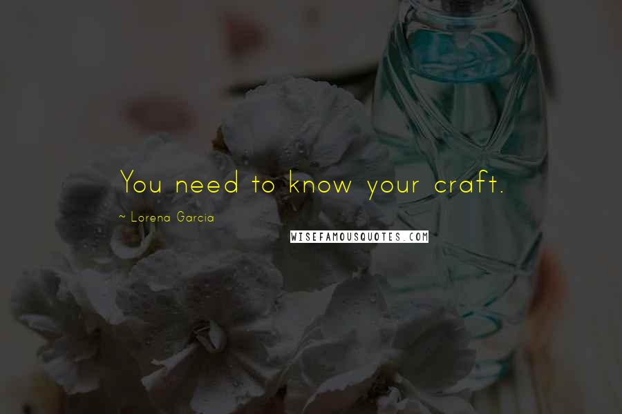 Lorena Garcia Quotes: You need to know your craft.