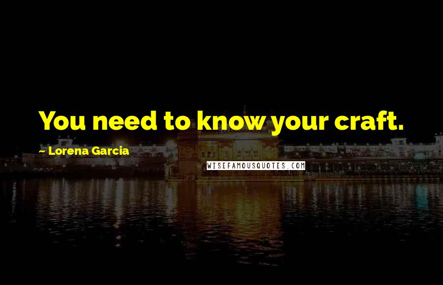 Lorena Garcia Quotes: You need to know your craft.
