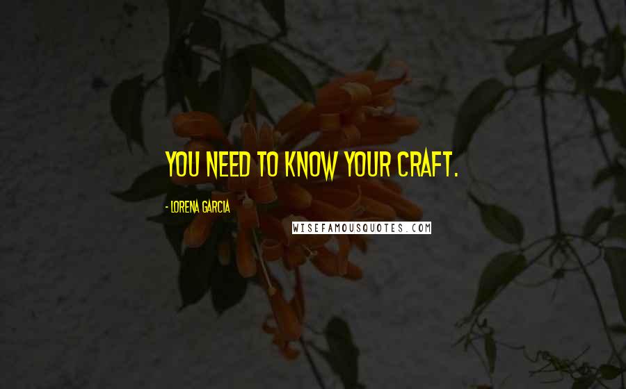 Lorena Garcia Quotes: You need to know your craft.