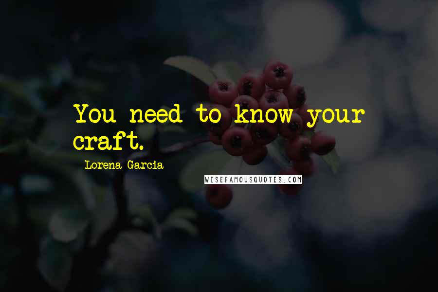 Lorena Garcia Quotes: You need to know your craft.