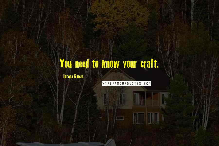 Lorena Garcia Quotes: You need to know your craft.