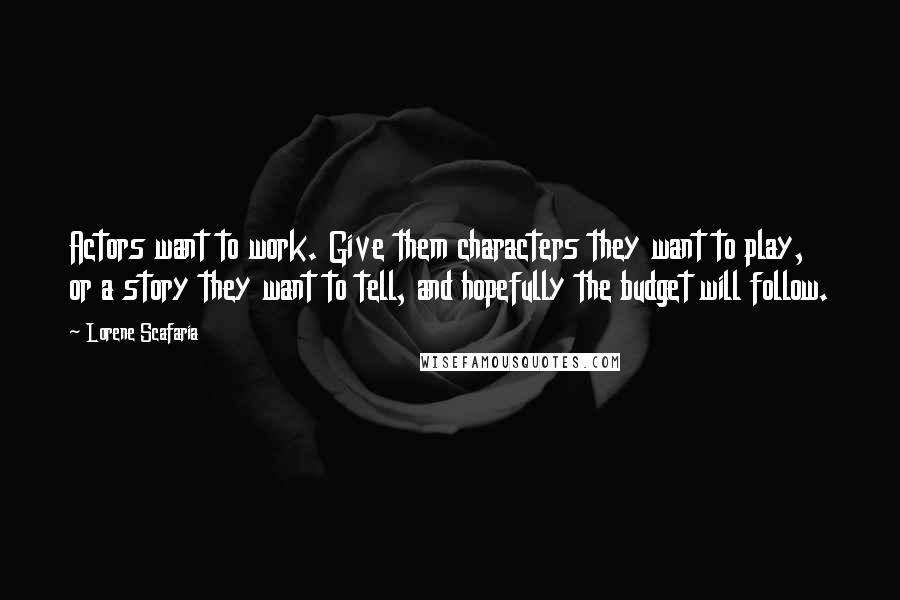 Lorene Scafaria Quotes: Actors want to work. Give them characters they want to play, or a story they want to tell, and hopefully the budget will follow.