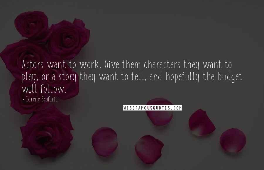 Lorene Scafaria Quotes: Actors want to work. Give them characters they want to play, or a story they want to tell, and hopefully the budget will follow.