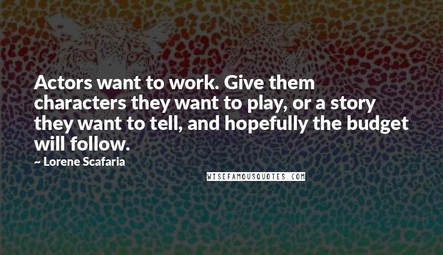 Lorene Scafaria Quotes: Actors want to work. Give them characters they want to play, or a story they want to tell, and hopefully the budget will follow.