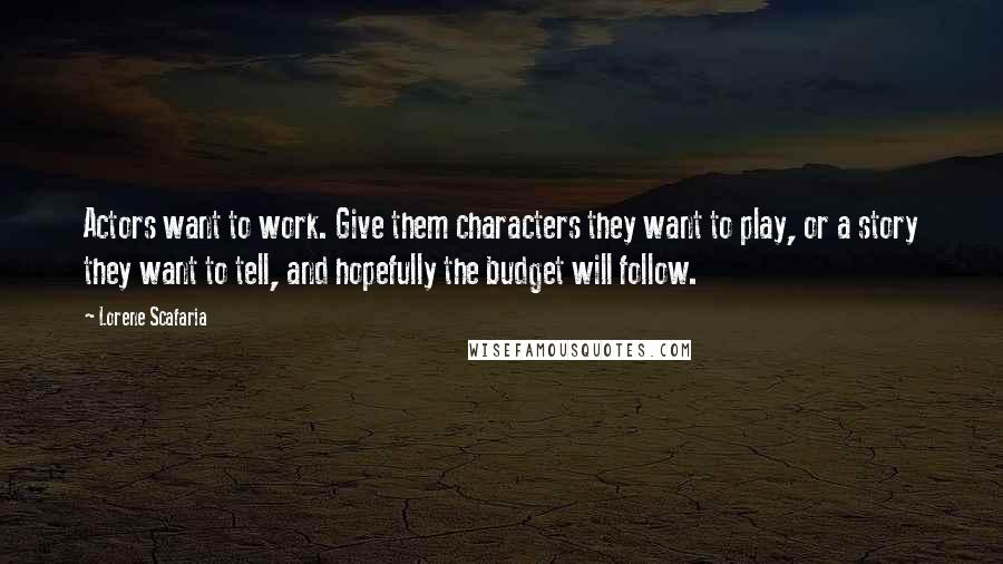 Lorene Scafaria Quotes: Actors want to work. Give them characters they want to play, or a story they want to tell, and hopefully the budget will follow.