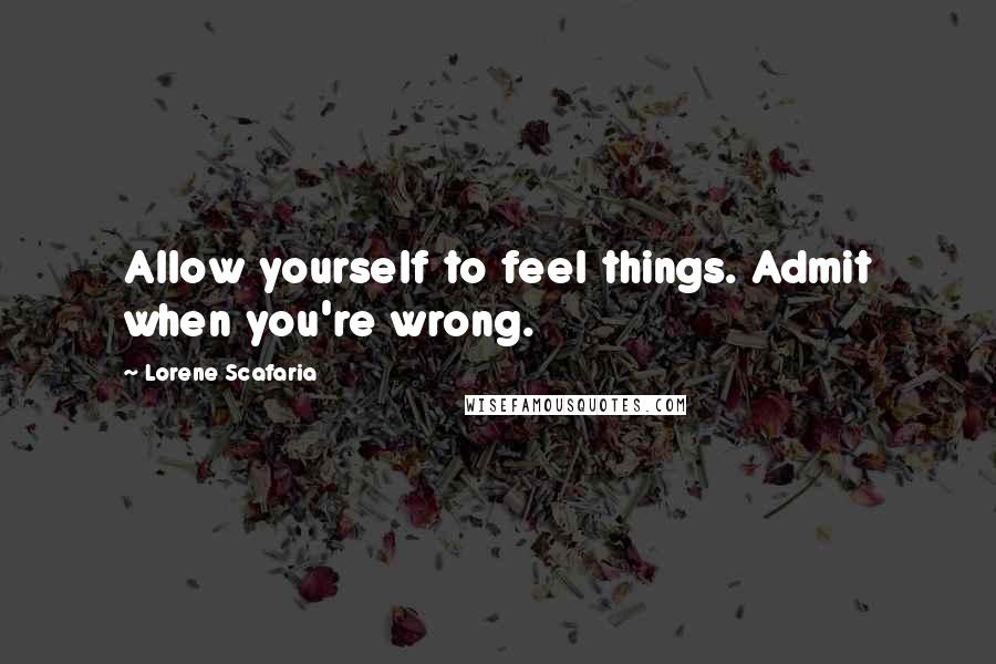 Lorene Scafaria Quotes: Allow yourself to feel things. Admit when you're wrong.