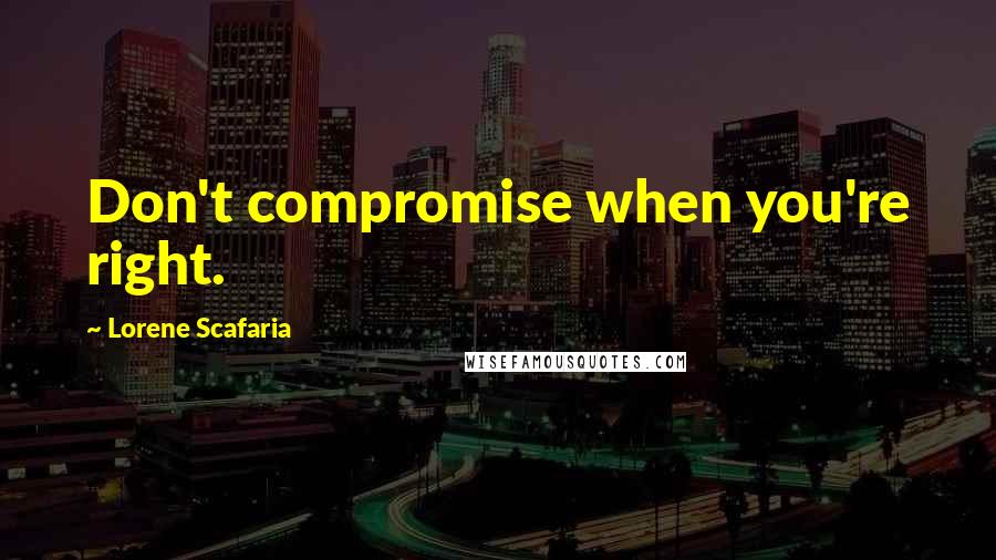 Lorene Scafaria Quotes: Don't compromise when you're right.