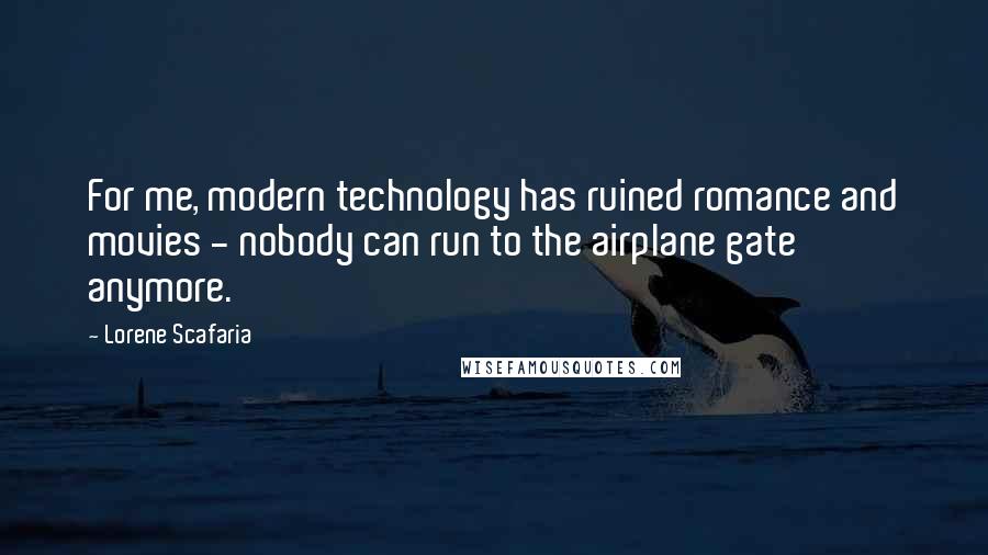 Lorene Scafaria Quotes: For me, modern technology has ruined romance and movies - nobody can run to the airplane gate anymore.