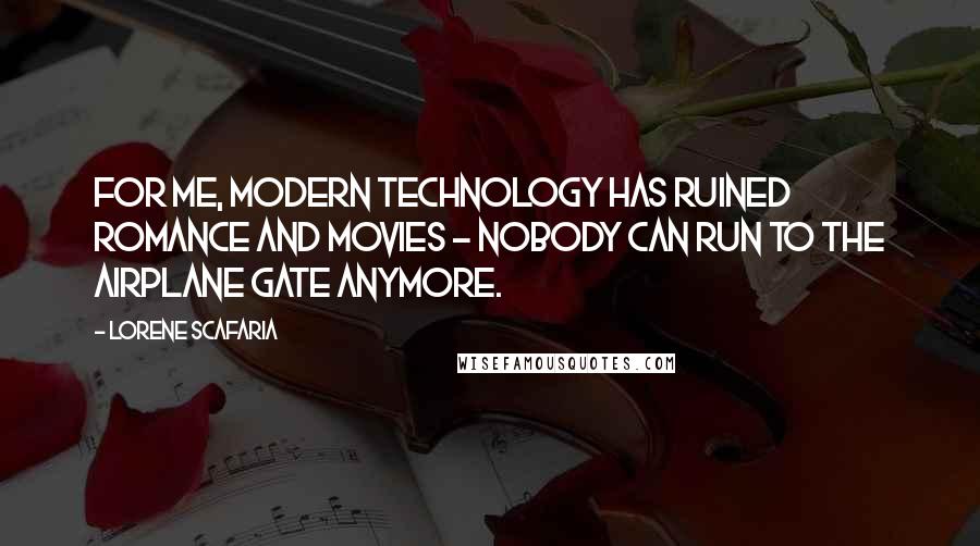 Lorene Scafaria Quotes: For me, modern technology has ruined romance and movies - nobody can run to the airplane gate anymore.