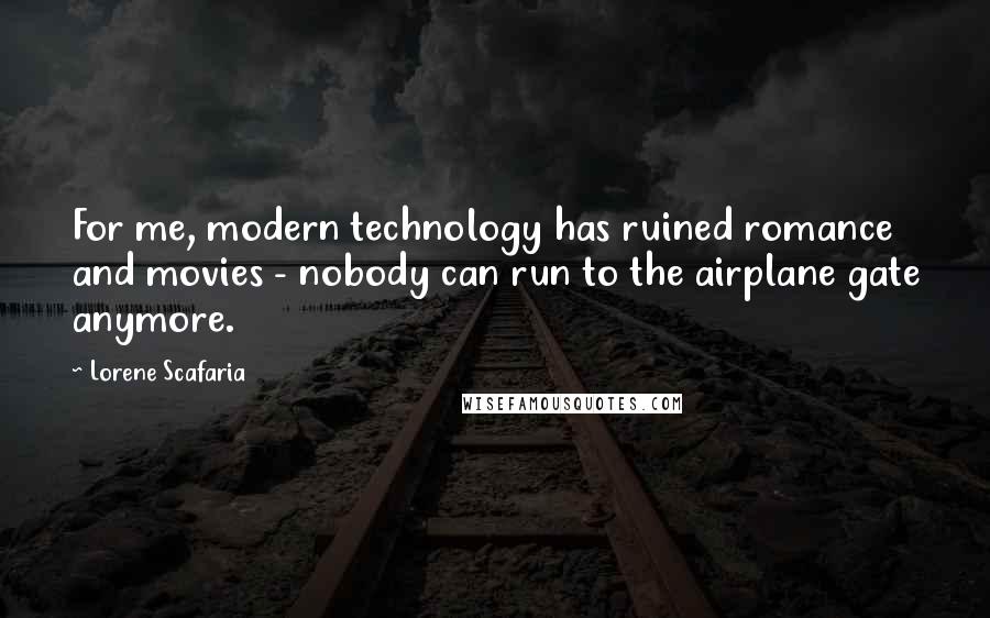 Lorene Scafaria Quotes: For me, modern technology has ruined romance and movies - nobody can run to the airplane gate anymore.