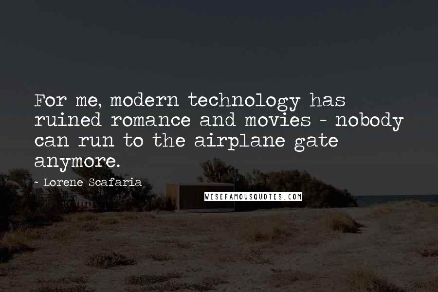 Lorene Scafaria Quotes: For me, modern technology has ruined romance and movies - nobody can run to the airplane gate anymore.