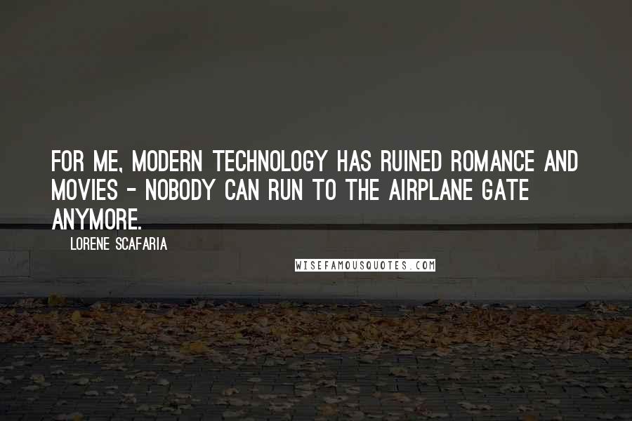 Lorene Scafaria Quotes: For me, modern technology has ruined romance and movies - nobody can run to the airplane gate anymore.