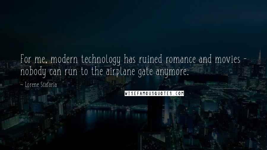 Lorene Scafaria Quotes: For me, modern technology has ruined romance and movies - nobody can run to the airplane gate anymore.