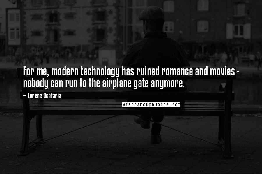 Lorene Scafaria Quotes: For me, modern technology has ruined romance and movies - nobody can run to the airplane gate anymore.