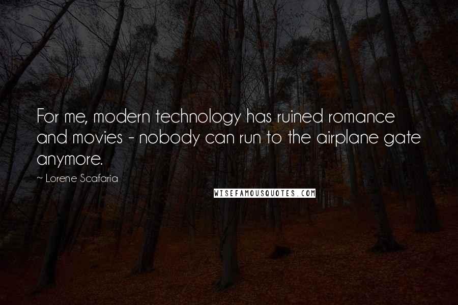 Lorene Scafaria Quotes: For me, modern technology has ruined romance and movies - nobody can run to the airplane gate anymore.