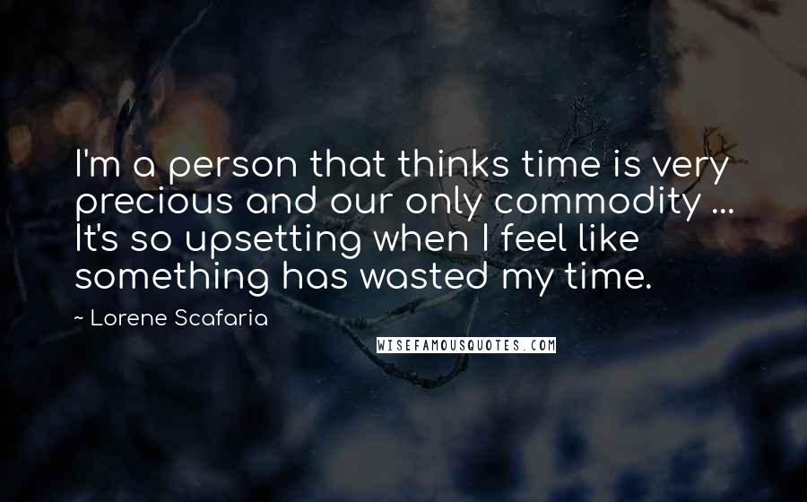 Lorene Scafaria Quotes: I'm a person that thinks time is very precious and our only commodity ... It's so upsetting when I feel like something has wasted my time.