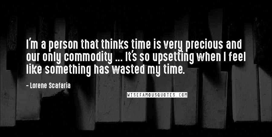 Lorene Scafaria Quotes: I'm a person that thinks time is very precious and our only commodity ... It's so upsetting when I feel like something has wasted my time.