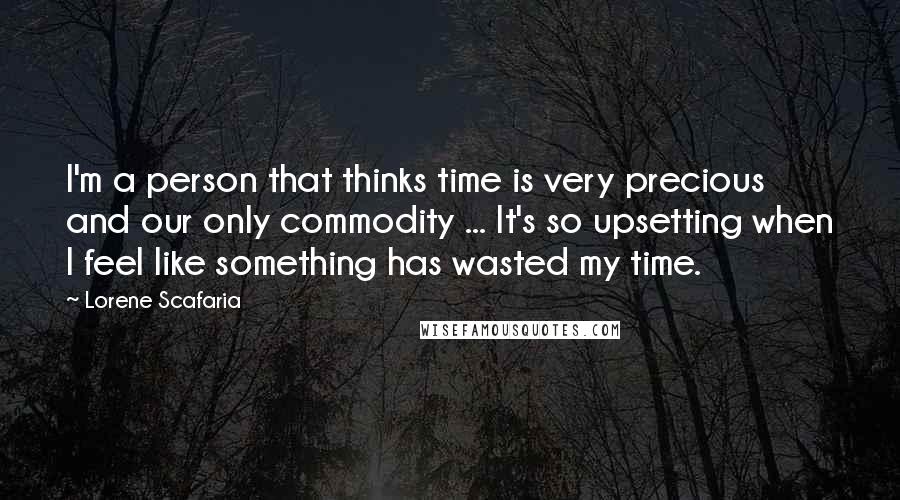 Lorene Scafaria Quotes: I'm a person that thinks time is very precious and our only commodity ... It's so upsetting when I feel like something has wasted my time.