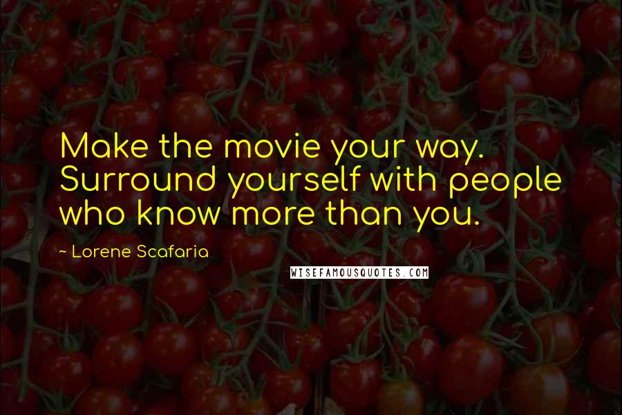 Lorene Scafaria Quotes: Make the movie your way. Surround yourself with people who know more than you.