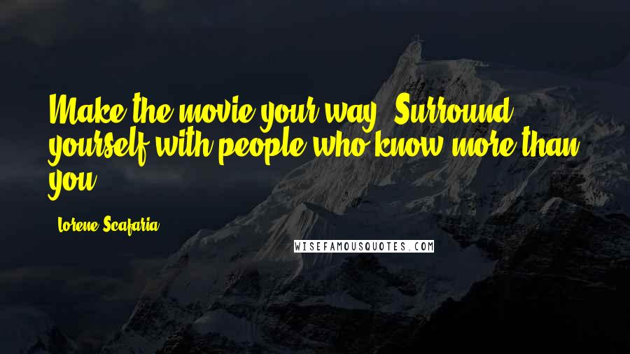 Lorene Scafaria Quotes: Make the movie your way. Surround yourself with people who know more than you.